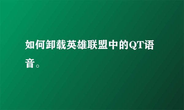 如何卸载英雄联盟中的QT语音。