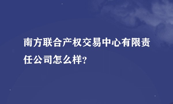 南方联合产权交易中心有限责任公司怎么样？