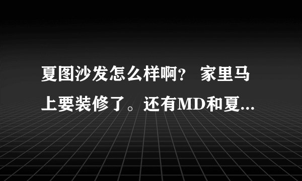 夏图沙发怎么样啊？ 家里马上要装修了。还有MD和夏图是什么关系啊？