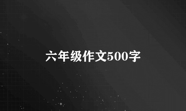 六年级作文500字