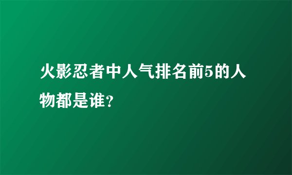 火影忍者中人气排名前5的人物都是谁？