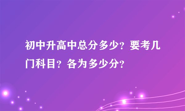 初中升高中总分多少？要考几门科目？各为多少分？