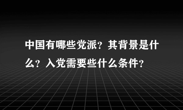 中国有哪些党派？其背景是什么？入党需要些什么条件？