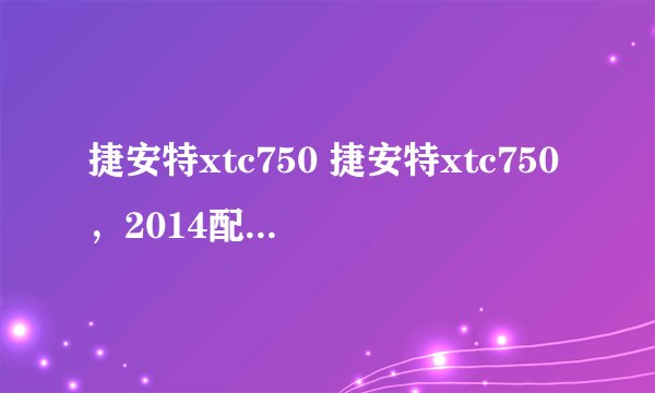 捷安特xtc750 捷安特xtc750，2014配置怎样？
