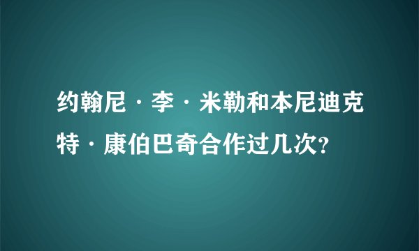 约翰尼·李·米勒和本尼迪克特·康伯巴奇合作过几次？
