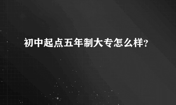 初中起点五年制大专怎么样？