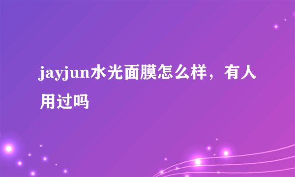 jayjun水光面膜怎么样，有人用过吗