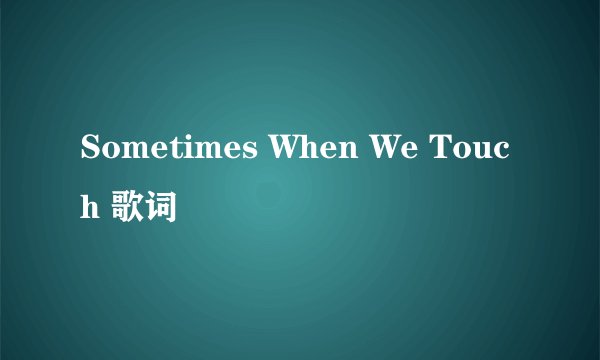 Sometimes When We Touch 歌词