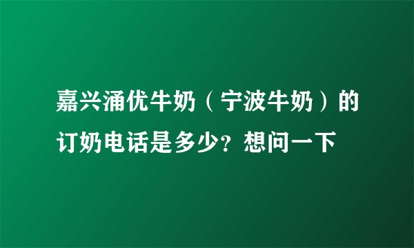 嘉兴涌优牛奶（宁波牛奶）的订奶电话是多少？想问一下