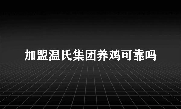 加盟温氏集团养鸡可靠吗