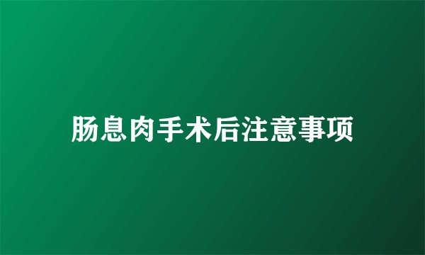 肠息肉手术后注意事项