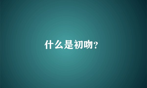 什么是初吻？