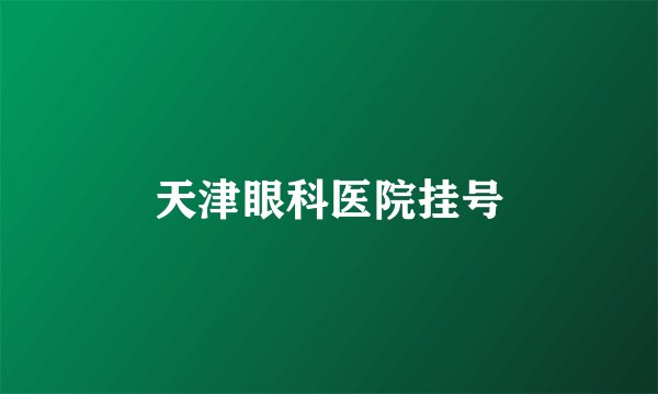 天津眼科医院挂号