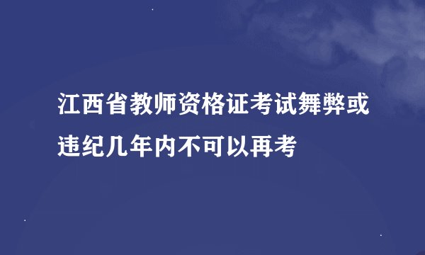 江西省教师资格证考试舞弊或违纪几年内不可以再考