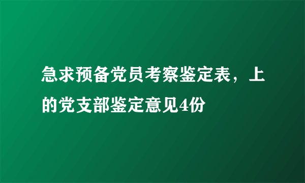 急求预备党员考察鉴定表，上的党支部鉴定意见4份