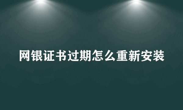 网银证书过期怎么重新安装