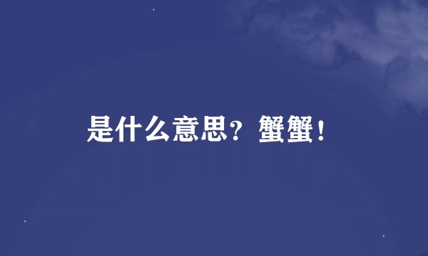 是什么意思？蟹蟹！