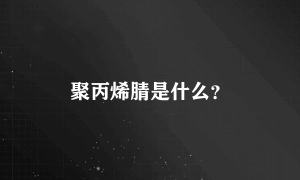 聚丙烯腈是什么？