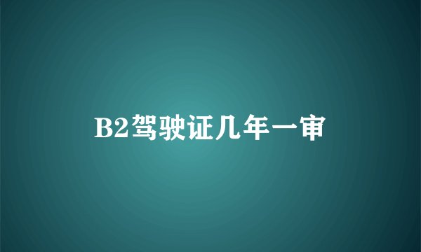B2驾驶证几年一审