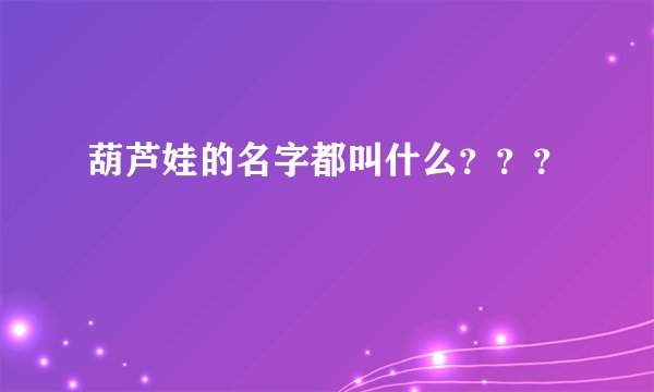 葫芦娃的名字都叫什么？？？