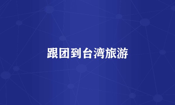 跟团到台湾旅游