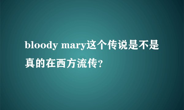 bloody mary这个传说是不是真的在西方流传？