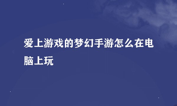 爱上游戏的梦幻手游怎么在电脑上玩