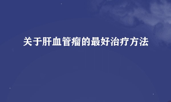 关于肝血管瘤的最好治疗方法