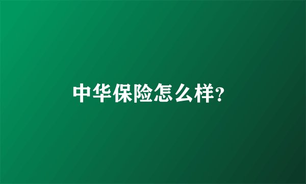 中华保险怎么样？