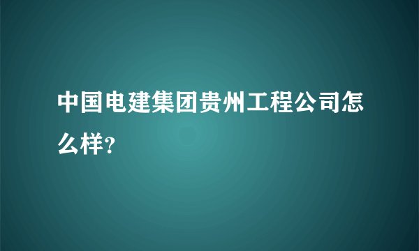 中国电建集团贵州工程公司怎么样？