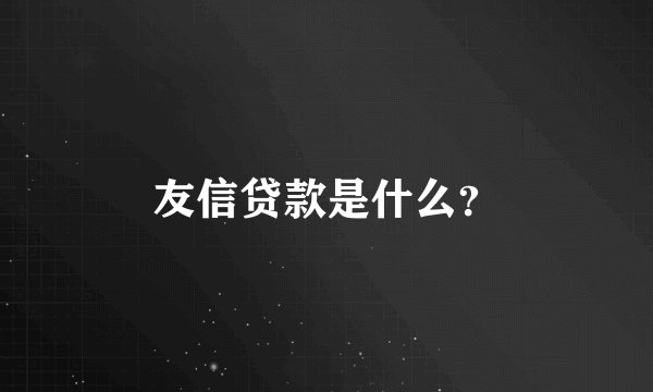 友信贷款是什么？