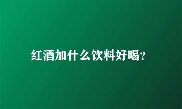 红酒加什么饮料好喝？