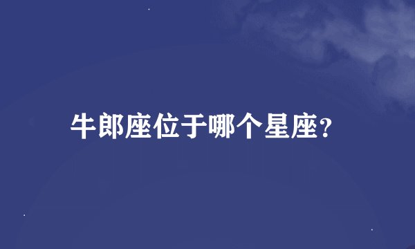 牛郎座位于哪个星座？