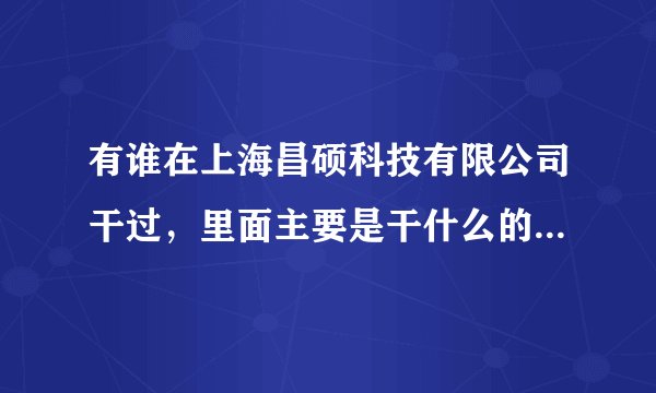 有谁在上海昌硕科技有限公司干过，里面主要是干什么的？工资待遇如何？吃住、内部工作环境如何？一个月有