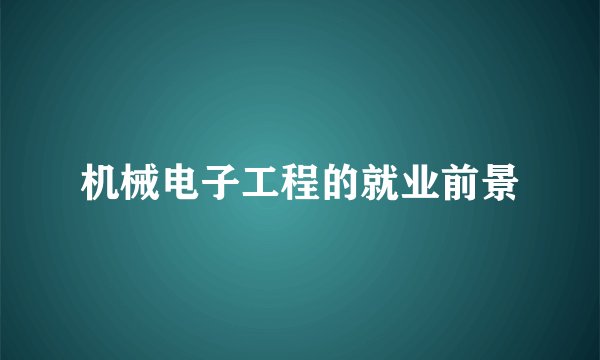 机械电子工程的就业前景