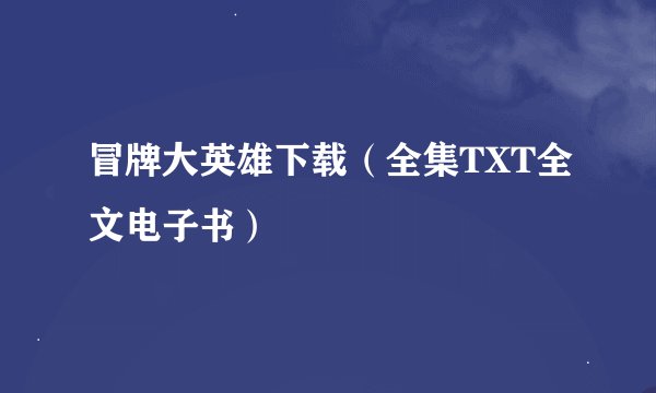 冒牌大英雄下载（全集TXT全文电子书）