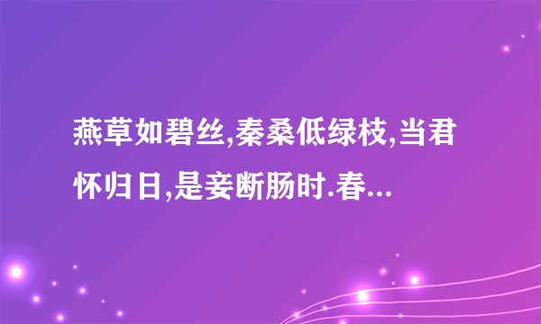 燕草如碧丝,秦桑低绿枝,当君怀归日,是妾断肠时.春风不相识,何事入罗纬