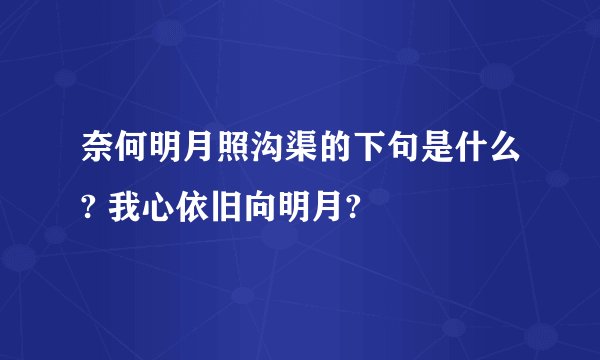 奈何明月照沟渠的下句是什么? 我心依旧向明月?