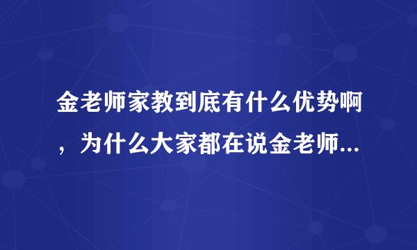 金老师家教到底有什么优势啊，为什么大家都在说金老师家教好？