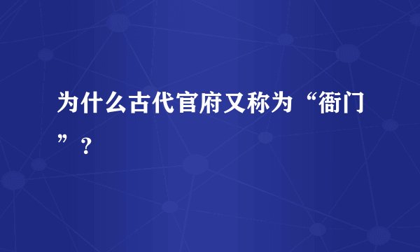 为什么古代官府又称为“衙门”？