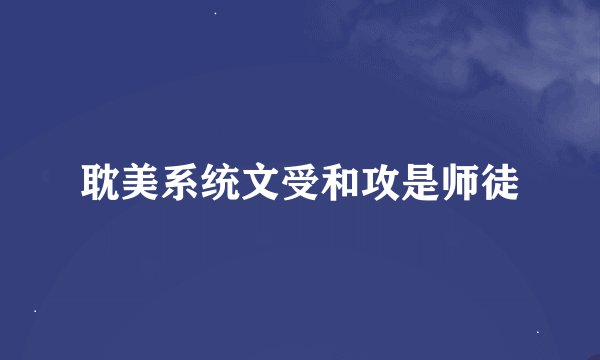耽美系统文受和攻是师徒
