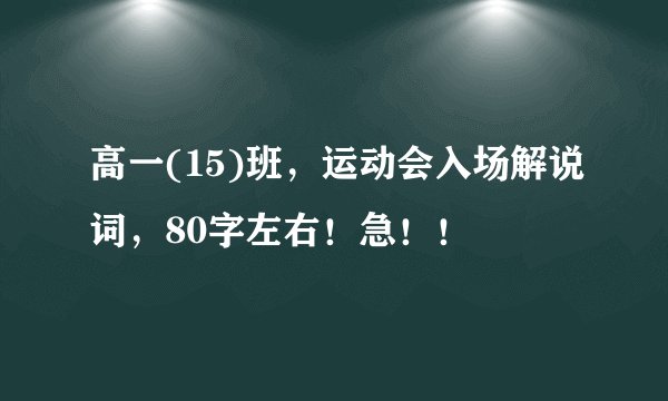 高一(15)班，运动会入场解说词，80字左右！急！！