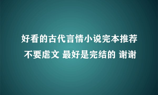 好看的古代言情小说完本推荐 不要虐文 最好是完结的 谢谢