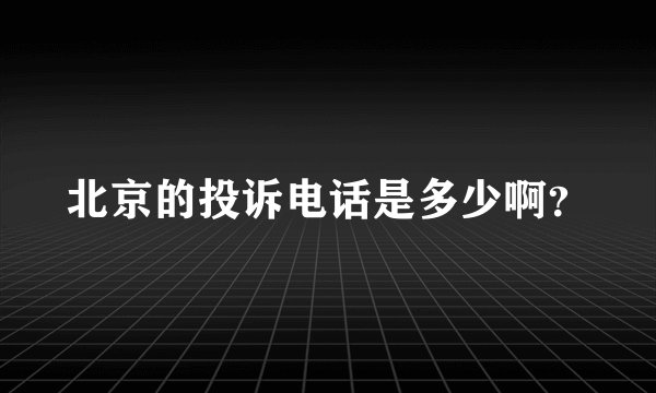 北京的投诉电话是多少啊？