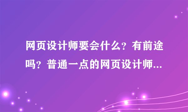 网页设计师要会什么？有前途吗？普通一点的网页设计师一个月能拿多少工资啊