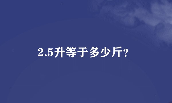 2.5升等于多少斤？