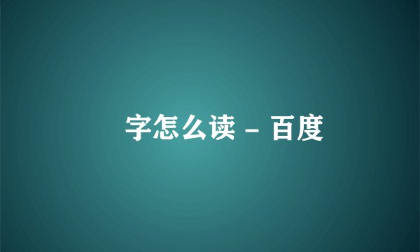 仚字怎么读 - 百度