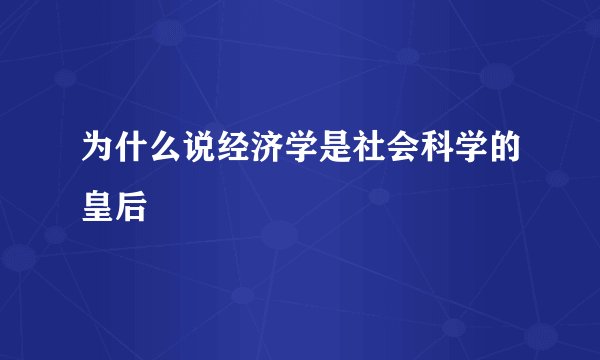 为什么说经济学是社会科学的皇后