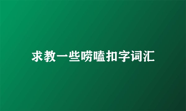 求教一些唠嗑扣字词汇