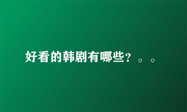 好看的韩剧有哪些？。。